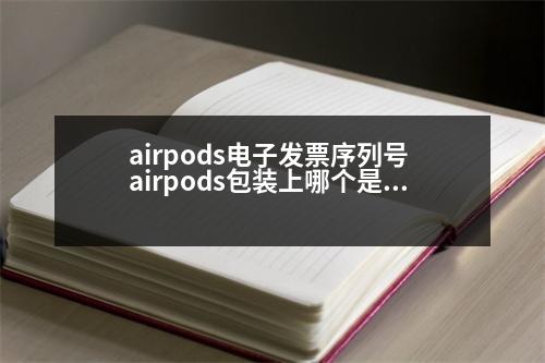 airpods電子發(fā)票序列號(hào) airpods包裝上哪個(gè)是序列號(hào)