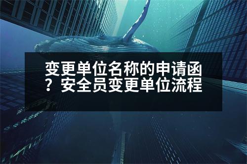 變更單位名稱的申請(qǐng)函？安全員變更單位流程