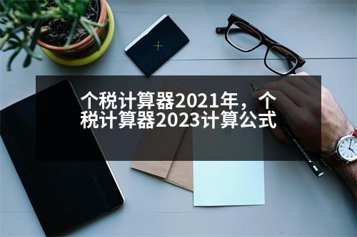 個稅計算器2021年，個稅計算器2023計算公式