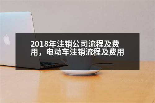 2018年注銷公司流程及費(fèi)用，電動(dòng)車注銷流程及費(fèi)用