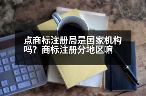 點商標(biāo)注冊局是國家機構(gòu)嗎？商標(biāo)注冊分地區(qū)嘛