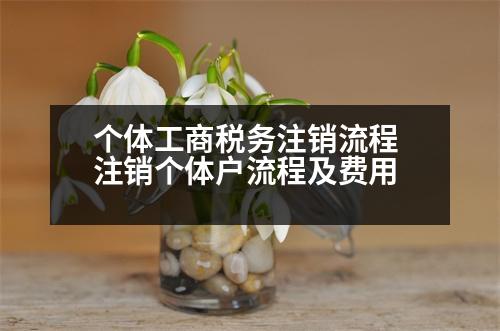 個(gè)體工商稅務(wù)注銷流程 注銷個(gè)體戶流程及費(fèi)用