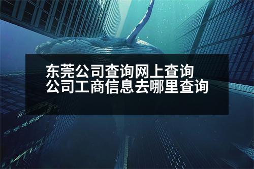 東莞公司查詢網(wǎng)上查詢 公司工商信息去哪里查詢