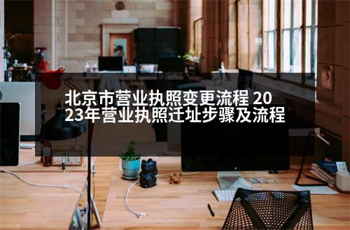 北京市營(yíng)業(yè)執(zhí)照變更流程 2023年?duì)I業(yè)執(zhí)照遷址步驟及流程