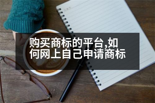 購買商標(biāo)的平臺,如何網(wǎng)上自己申請商標(biāo)