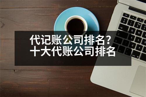 代記賬公司排名？十大代賬公司排名