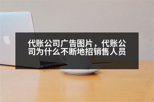 代賬公司廣告圖片，代賬公司為什么不斷地招銷售人員