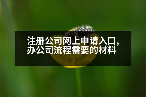 注冊(cè)公司網(wǎng)上申請(qǐng)入口,辦公司流程需要的材料