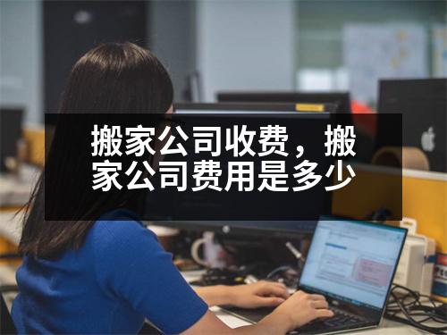 搬家公司收費(fèi)，搬家公司費(fèi)用是多少