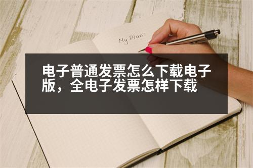 電子普通發(fā)票怎么下載電子版，全電子發(fā)票怎樣下載