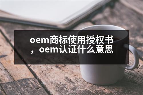 oem商標(biāo)使用授權(quán)書，oem認證什么意思