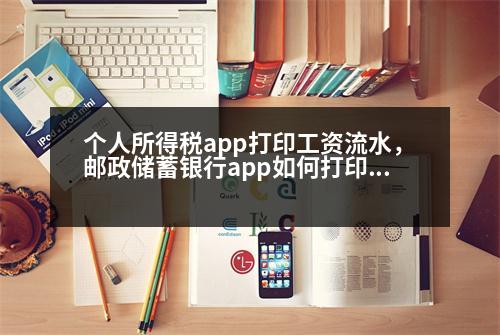 個人所得稅app打印工資流水，郵政儲蓄銀行app如何打印流水