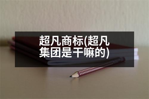 超凡商標(biāo)(超凡集團(tuán)是干嘛的)