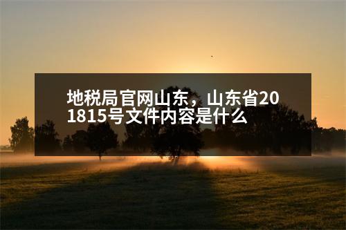 地稅局官網(wǎng)山東，山東省201815號(hào)文件內(nèi)容是什么