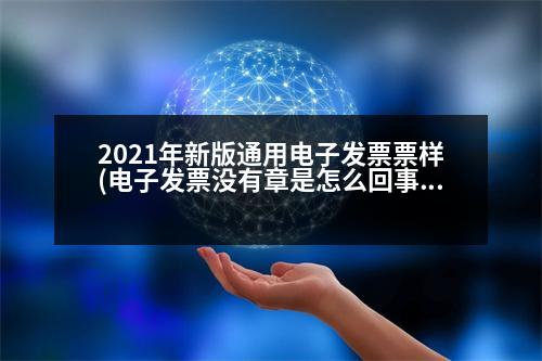 2021年新版通用電子發(fā)票票樣(電子發(fā)票沒(méi)有章是怎么回事)