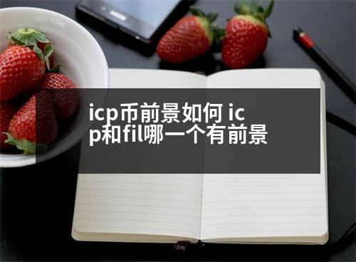 icp幣前景如何 icp和fil哪一個(gè)有前景