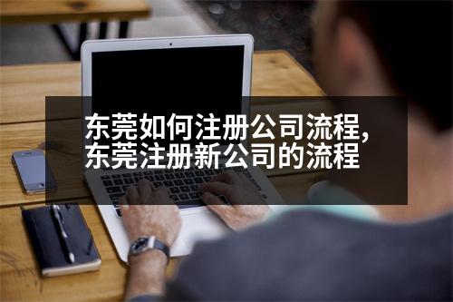 東莞如何注冊(cè)公司流程,東莞注冊(cè)新公司的流程