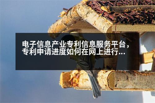 電子信息產(chǎn)業(yè)專利信息服務平臺，專利申請進度如何在網(wǎng)上進行查詢