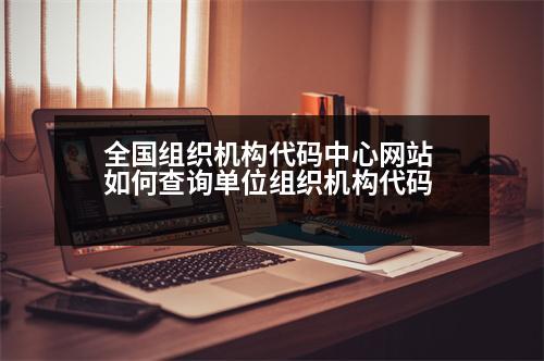 全國組織機構(gòu)代碼中心網(wǎng)站 如何查詢單位組織機構(gòu)代碼