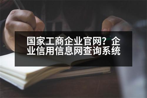 國家工商企業(yè)官網(wǎng)？企業(yè)信用信息網(wǎng)查詢系統(tǒng)