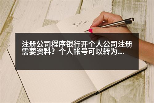 注冊公司程序銀行開個人公司注冊需要資料？個人帳號可以轉(zhuǎn)為企業(yè)帳號嗎