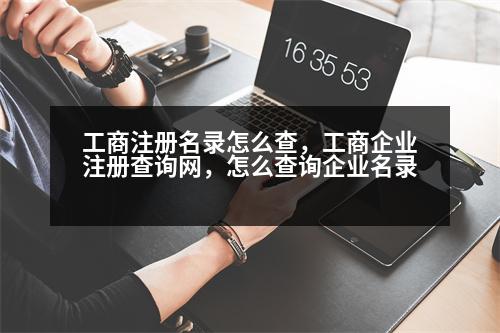 工商注冊(cè)名錄怎么查，工商企業(yè)注冊(cè)查詢網(wǎng)，怎么查詢企業(yè)名錄