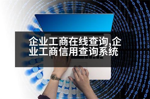 企業(yè)工商在線查詢,企業(yè)工商信用查詢系統(tǒng)