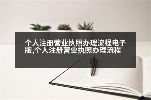 個人注冊營業(yè)執(zhí)照辦理流程電子版,個人注冊營業(yè)執(zhí)照辦理流程