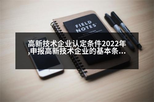 高新技術(shù)企業(yè)認(rèn)定條件2022年,申報(bào)高新技術(shù)企業(yè)的基本條件