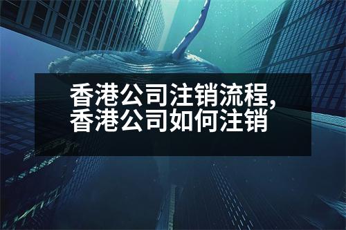 香港公司注銷流程,香港公司如何注銷