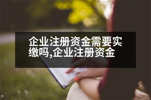 企業(yè)注冊(cè)資金需要實(shí)繳嗎,企業(yè)注冊(cè)資金