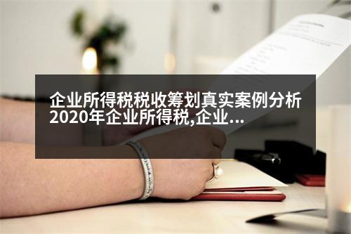 企業(yè)所得稅稅收籌劃真實案例分析2020年企業(yè)所得稅,企業(yè)所得稅稅收籌劃真實案例