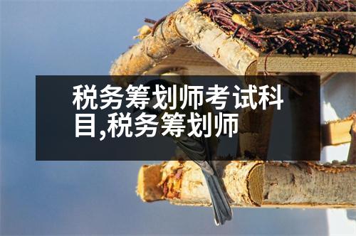 稅務(wù)籌劃師考試科目,稅務(wù)籌劃師