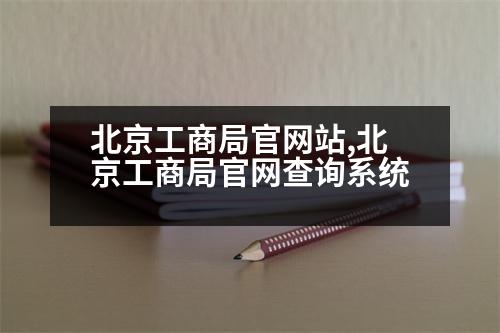 北京工商局官網(wǎng)站,北京工商局官網(wǎng)查詢(xún)系統(tǒng)