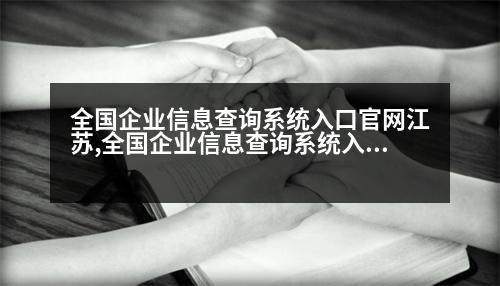 全國企業(yè)信息查詢系統(tǒng)入口官網(wǎng)江蘇,全國企業(yè)信息查詢系統(tǒng)入口