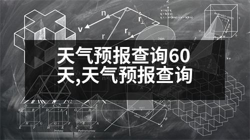 天氣預(yù)報(bào)查詢60天,天氣預(yù)報(bào)查詢