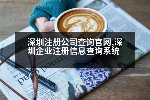 深圳注冊公司查詢官網(wǎng),深圳企業(yè)注冊信息查詢系統(tǒng)