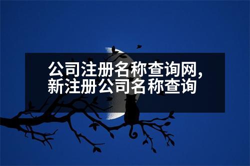 公司注冊名稱查詢網(wǎng),新注冊公司名稱查詢