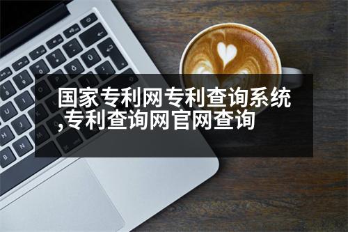 國家專利網(wǎng)專利查詢系統(tǒng),專利查詢網(wǎng)官網(wǎng)查詢