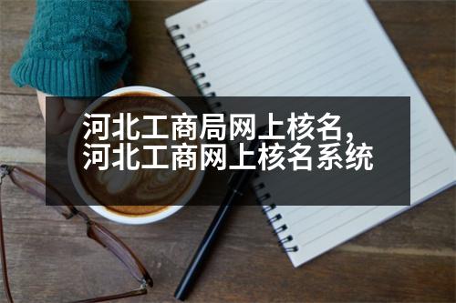 河北工商局網(wǎng)上核名,河北工商網(wǎng)上核名系統(tǒng)