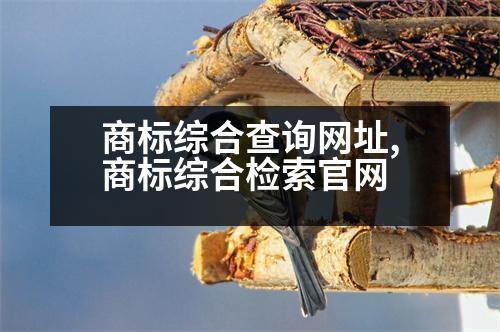 商標(biāo)綜合查詢網(wǎng)址,商標(biāo)綜合檢索官網(wǎng)