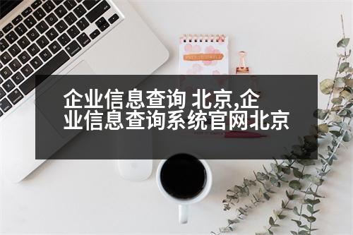 企業(yè)信息查詢 北京,企業(yè)信息查詢系統(tǒng)官網(wǎng)北京