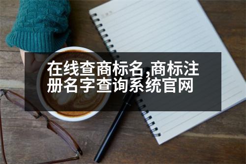 在線查商標(biāo)名,商標(biāo)注冊(cè)名字查詢系統(tǒng)官網(wǎng)