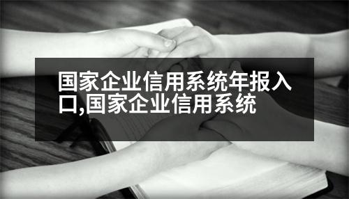 國(guó)家企業(yè)信用系統(tǒng)年報(bào)入口,國(guó)家企業(yè)信用系統(tǒng)