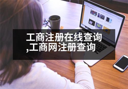 工商注冊(cè)在線查詢,工商網(wǎng)注冊(cè)查詢