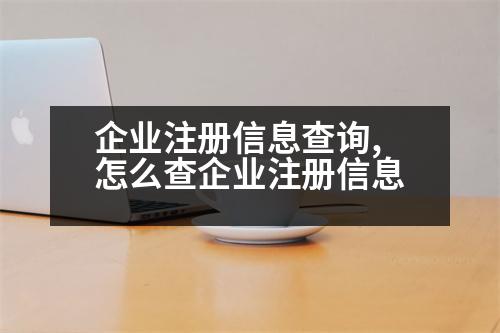 企業(yè)注冊(cè)信息查詢,怎么查企業(yè)注冊(cè)信息