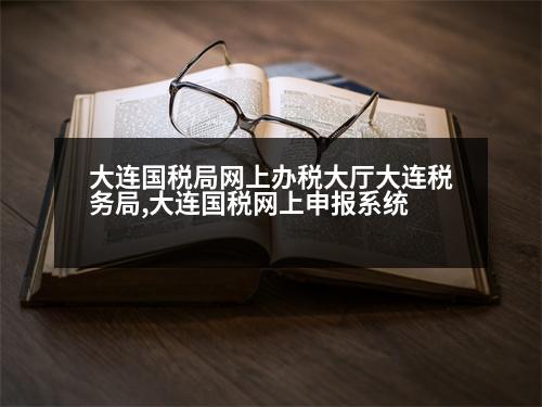 大連國稅局網(wǎng)上辦稅大廳大連稅務(wù)局,大連國稅網(wǎng)上申報系統(tǒng)