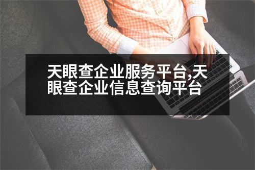 天眼查企業(yè)服務(wù)平臺,天眼查企業(yè)信息查詢平臺