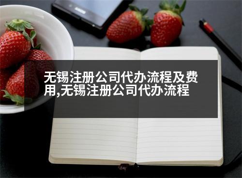 無錫注冊(cè)公司代辦流程及費(fèi)用,無錫注冊(cè)公司代辦流程