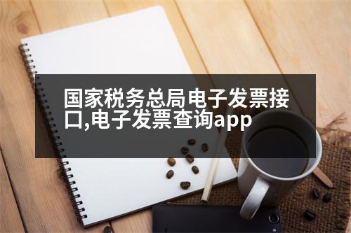 國家稅務(wù)總局電子發(fā)票接口,電子發(fā)票查詢app